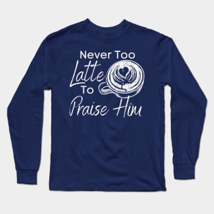 Never Too Latte to Praise Him Cute Christian Design Long Sleeve T-Shirt